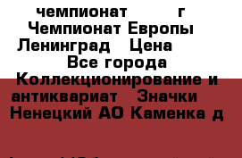 11.1) чемпионат : 1970 г - Чемпионат Европы - Ленинград › Цена ­ 99 - Все города Коллекционирование и антиквариат » Значки   . Ненецкий АО,Каменка д.